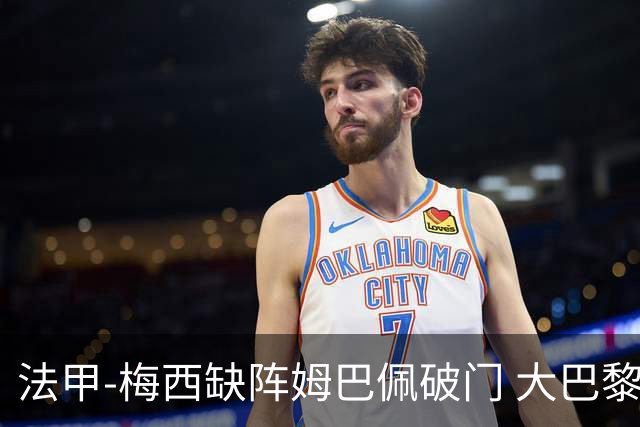 法甲-梅西缺阵姆巴佩破门 大巴黎3-1战胜特鲁瓦