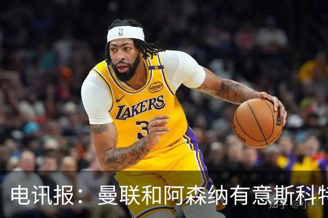 电讯报：曼联和阿森纳有意斯科特 琼阿梅尼也在红魔考虑范围